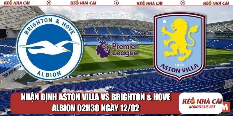 Nhận định Aston Villa vs Brighton & Hove Albion 02h30 12/02