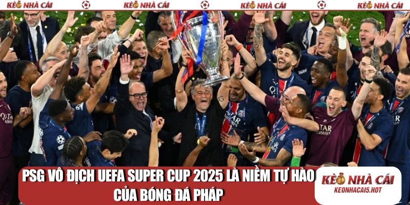 PSG vô địch UEFA Super Cup 2025 là niềm tự hào của bóng đá Pháp